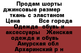 Продам шорты джинсовые размер 44 -46 ткань с эластаном › Цена ­ 700 - Все города Одежда, обувь и аксессуары » Женская одежда и обувь   . Амурская обл.,Архаринский р-н